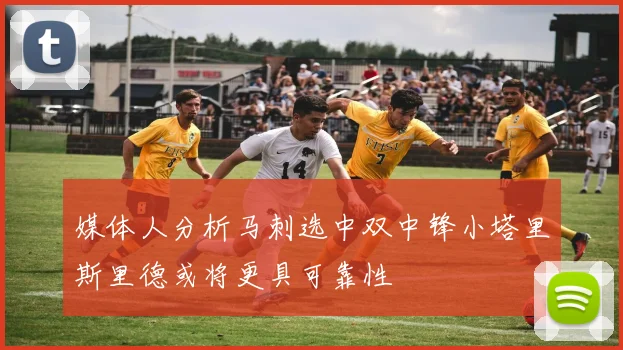媒体人分析马刺选中双中锋小塔里斯里德或将更具可靠性