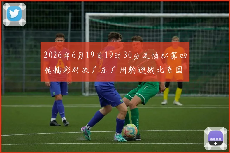 2026年6月19日19时30分足协杯第四轮精彩对决广东广州豹迎战北京国安