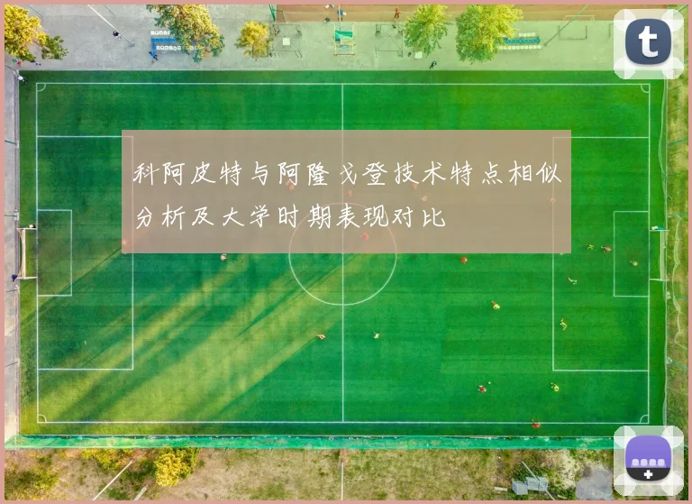 科阿皮特与阿隆戈登技术特点相似分析及大学时期表现对比