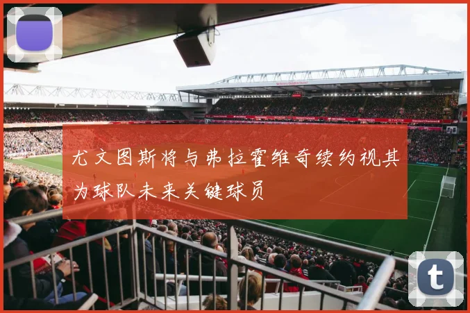 尤文图斯将与弗拉霍维奇续约视其为球队未来关键球员