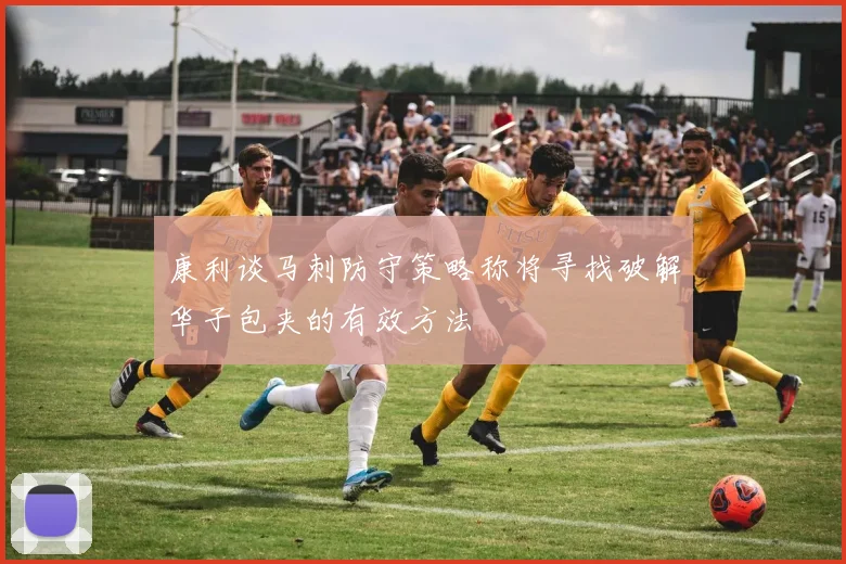 康利谈马刺防守策略称将寻找破解华子包夹的有效方法