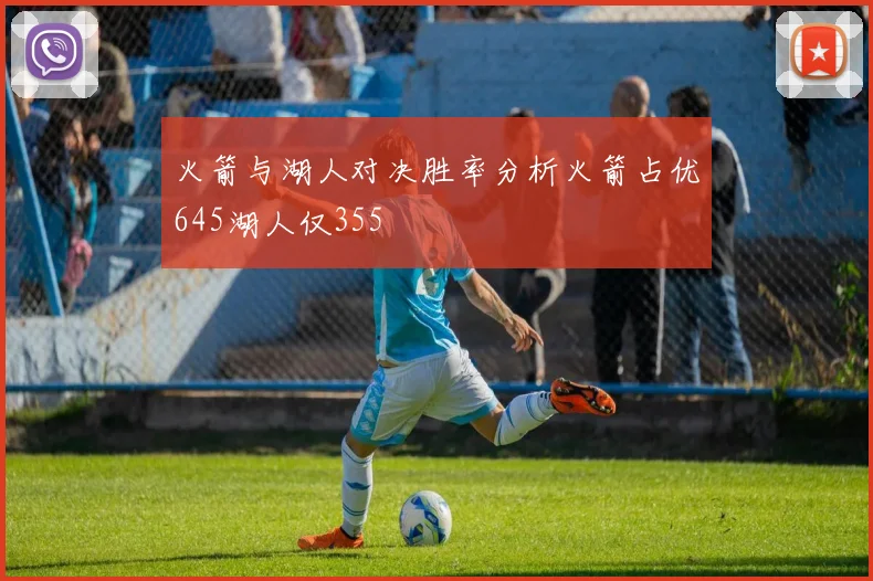 火箭与湖人对决胜率分析火箭占优645湖人仅355