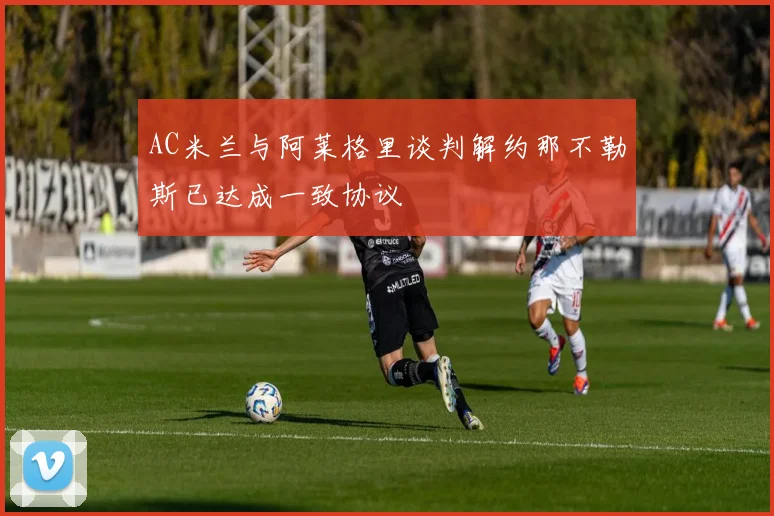AC米兰与阿莱格里谈判解约那不勒斯已达成一致协议