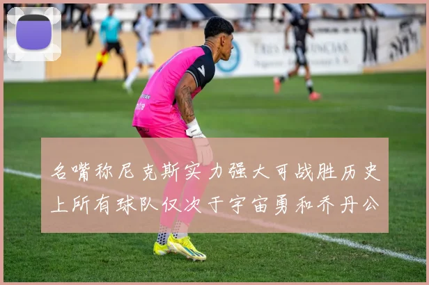 名嘴称尼克斯实力强大可战胜历史上所有球队仅次于宇宙勇和乔丹公牛