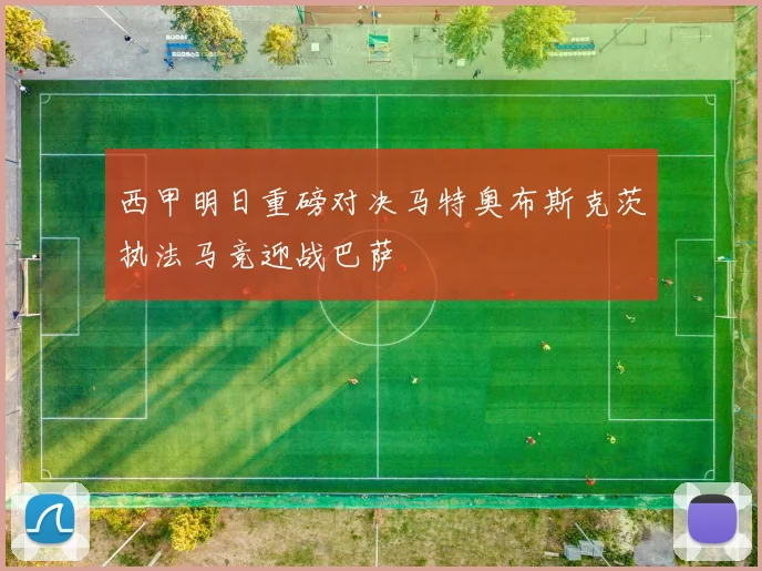 西甲明日重磅对决马特奥布斯克茨执法马竞迎战巴萨
