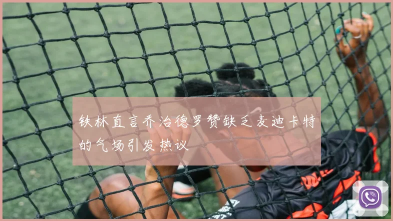 铁林直言乔治德罗赞缺乏麦迪卡特的气场引发热议