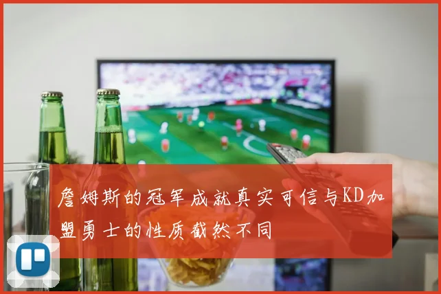 詹姆斯的冠军成就真实可信与KD加盟勇士的性质截然不同