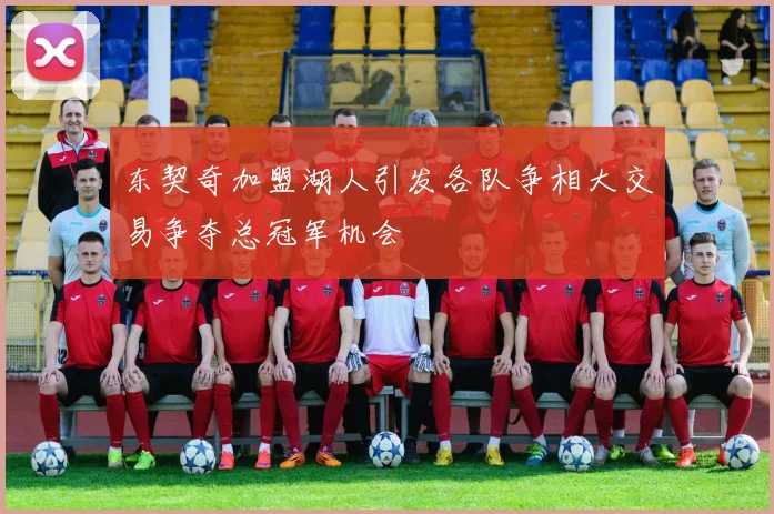 东契奇加盟湖人引发各队争相大交易争夺总冠军机会